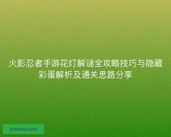 火影忍者手游花灯解谜全攻略技巧与隐藏彩蛋解析及通关思路分享