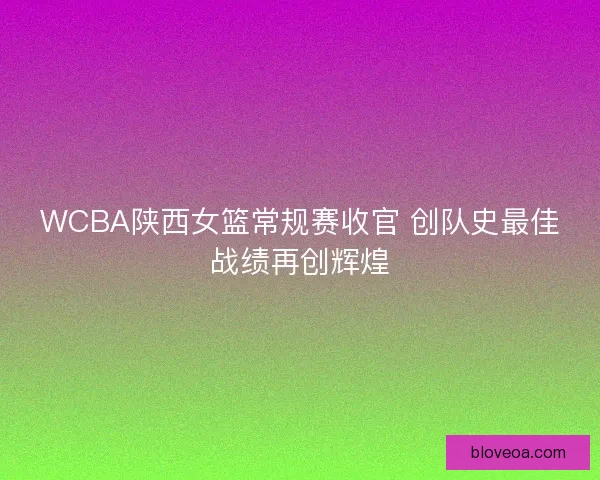 WCBA陕西女篮常规赛收官 创队史最佳战绩再创辉煌